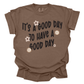 IT'S A GOOD DAY TO HAVE A GOOD DAY TEE